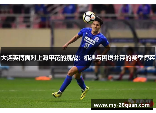 大连英博面对上海申花的挑战:机遇与困境并存的赛季博弈 大连英博面对上海申花的挑战:机遇与困境并存的赛季博弈