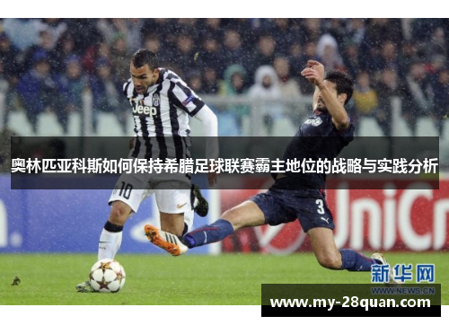 奥林匹亚科斯如何保持希腊足球联赛霸主地位的战略与实践分析