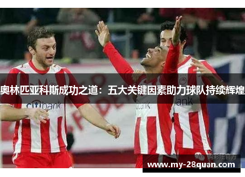 奥林匹亚科斯成功之道：五大关键因素助力球队持续辉煌