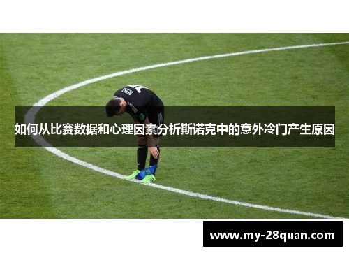如何从比赛数据和心理因素分析斯诺克中的意外冷门产生原因 如何从比赛数据和心理因素分析斯诺克中的意外冷门产生原因