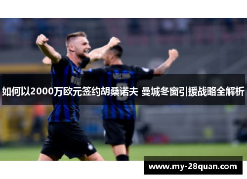 如何以2000万欧元签约胡桑诺夫 曼城冬窗引援战略全解析 如何以2000万欧元签约胡桑诺夫 曼城冬窗引援战略全解析