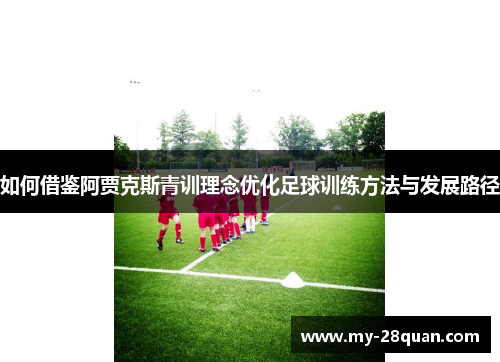 如何借鉴阿贾克斯青训理念优化足球训练方法与发展路径 如何借鉴阿贾克斯青训理念优化足球训练方法与发展路径