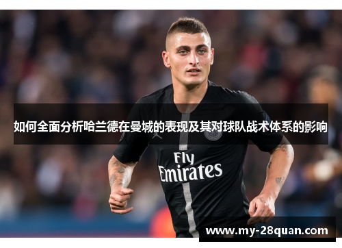 如何全面分析哈兰德在曼城的表现及其对球队战术体系的影响 如何全面分析哈兰德在曼城的表现及其对球队战术体系的影响