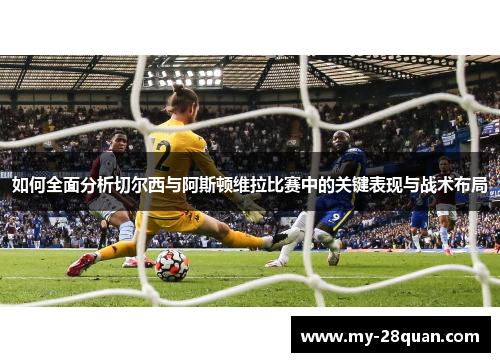 如何全面分析切尔西与阿斯顿维拉比赛中的关键表现与战术布局 如何全面分析切尔西与阿斯顿维拉比赛中的关键表现与战术布局