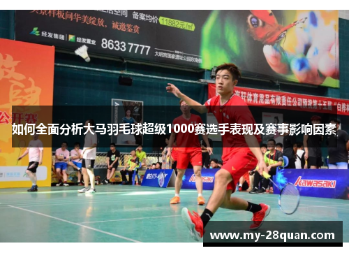 如何全面分析大马羽毛球超级1000赛选手表现及赛事影响因素 如何全面分析大马羽毛球超级1000赛选手表现及赛事影响因素