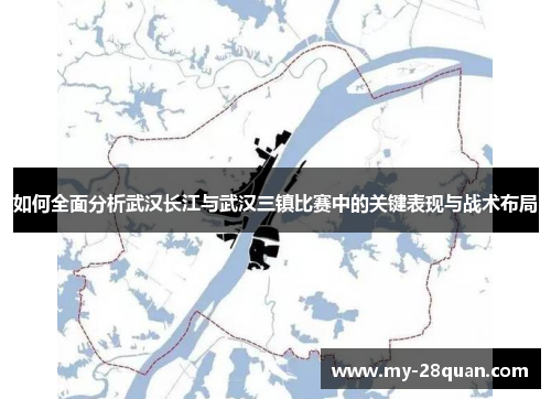 如何全面分析武汉长江与武汉三镇比赛中的关键表现与战术布局 如何全面分析武汉长江与武汉三镇比赛中的关键表现与战术布局
