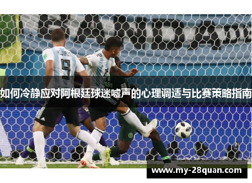 如何冷静应对阿根廷球迷嘘声的心理调适与比赛策略指南