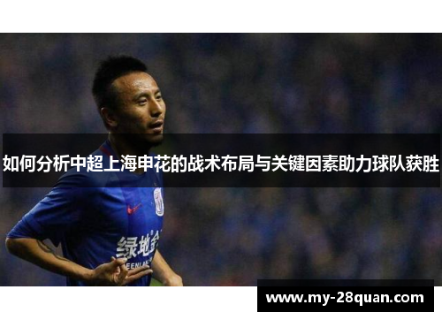 如何分析中超上海申花的战术布局与关键因素助力球队获胜 如何分析中超上海申花的战术布局与关键因素助力球队获胜