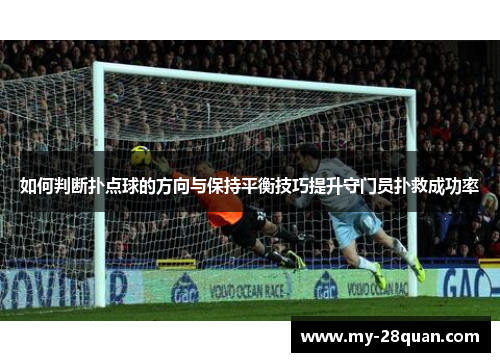 如何判断扑点球的方向与保持平衡技巧提升守门员扑救成功率