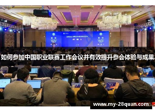 如何参加中国职业联赛工作会议并有效提升参会体验与成果