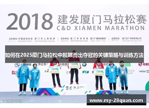 如何在2025厦门马拉松中脱颖而出夺冠的关键策略与训练方法