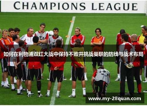 如何在利物浦双红大战中保持不败并挑战曼联的防线与战术布局