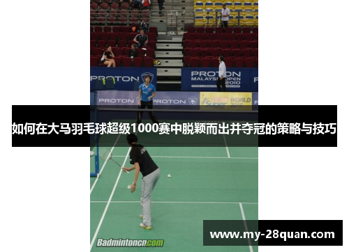 如何在大马羽毛球超级1000赛中脱颖而出并夺冠的策略与技巧