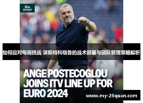 如何应对每周挑战 波斯特科格鲁的战术部署与团队管理策略解析