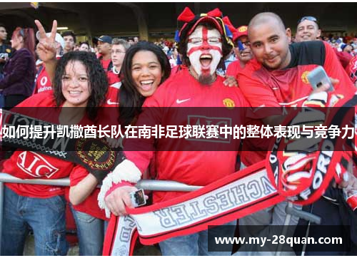 如何提升凯撒酋长队在南非足球联赛中的整体表现与竞争力