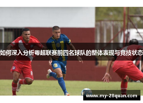 如何深入分析粤超联赛前四名球队的整体表现与竞技状态