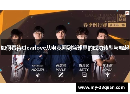 如何看待Clearlove从电竞圈到篮球界的成功转型与崛起