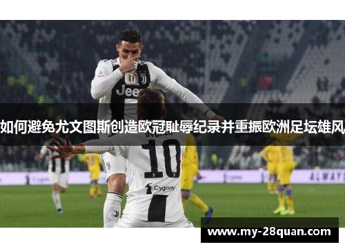 如何避免尤文图斯创造欧冠耻辱纪录并重振欧洲足坛雄风