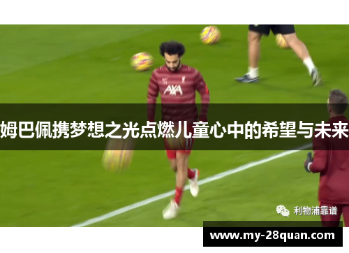 姆巴佩携梦想之光点燃儿童心中的希望与未来 姆巴佩携梦想之光点燃儿童心中的希望与未来