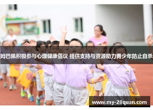 姆巴佩积极参与心理健康倡议 提供支持与资源助力青少年防止自杀 姆巴佩积极参与心理健康倡议 提供支持与资源助力青少年防止自杀