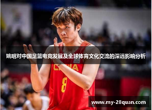 姚明对中国足篮电竞发展及全球体育文化交流的深远影响分析 姚明对中国足篮电竞发展及全球体育文化交流的深远影响分析
