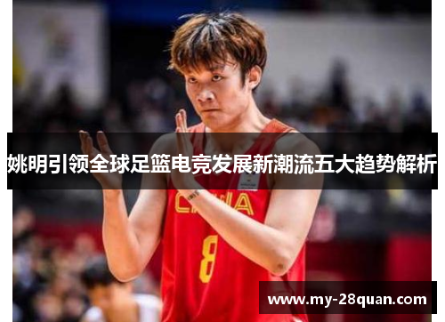 姚明引领全球足篮电竞发展新潮流五大趋势解析 姚明引领全球足篮电竞发展新潮流五大趋势解析