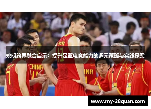 姚明跨界融合启示:提升足篮电竞能力的多元策略与实践探索 姚明跨界融合启示:提升足篮电竞能力的多元策略与实践探索